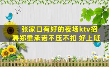 张家口有好的夜场ktv招聘郑重承诺不压不扣 好上班